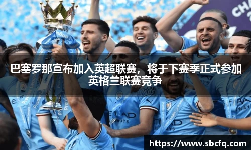 巴塞罗那宣布加入英超联赛，将于下赛季正式参加英格兰联赛竞争