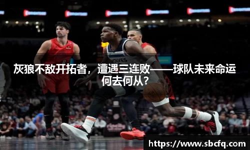 灰狼不敌开拓者，遭遇三连败——球队未来命运何去何从？