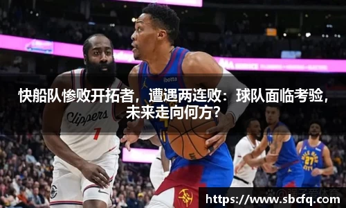 快船队惨败开拓者，遭遇两连败：球队面临考验，未来走向何方？