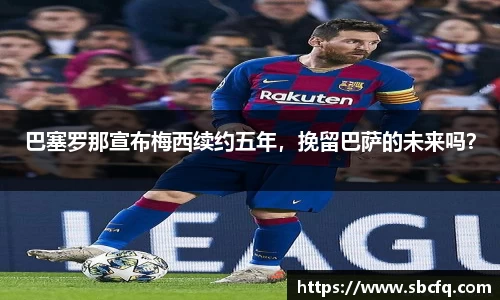 巴塞罗那宣布梅西续约五年，挽留巴萨的未来吗？