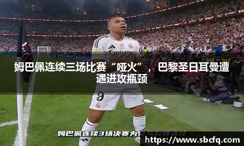 姆巴佩连续三场比赛“哑火”，巴黎圣日耳曼遭遇进攻瓶颈