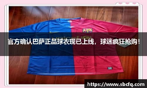 官方确认巴萨正品球衣现已上线，球迷疯狂抢购！