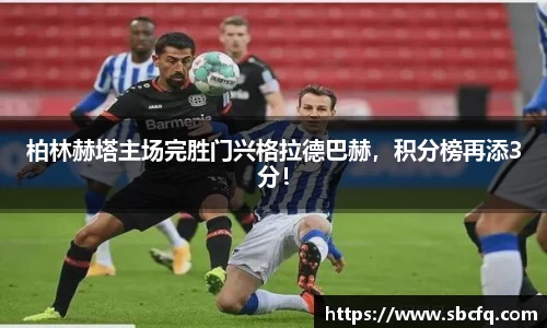 柏林赫塔主场完胜门兴格拉德巴赫，积分榜再添3分！