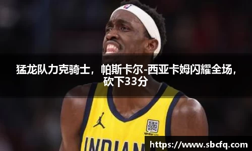 猛龙队力克骑士，帕斯卡尔-西亚卡姆闪耀全场，砍下33分