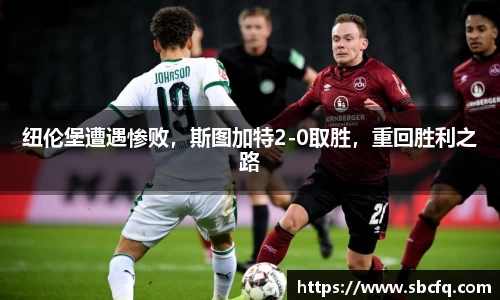 纽伦堡遭遇惨败，斯图加特2-0取胜，重回胜利之路