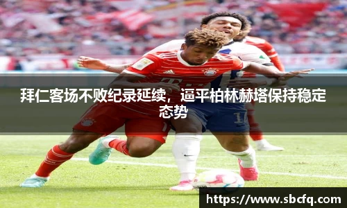 拜仁客场不败纪录延续，逼平柏林赫塔保持稳定态势