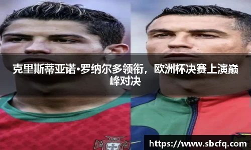 克里斯蒂亚诺·罗纳尔多领衔，欧洲杯决赛上演巅峰对决