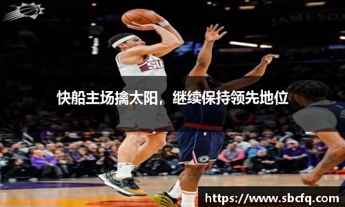 快船主场擒太阳，继续保持领先地位
