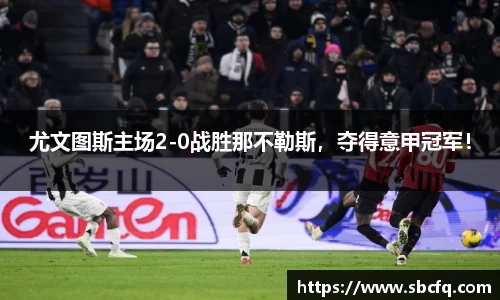 尤文图斯主场2-0战胜那不勒斯，夺得意甲冠军！