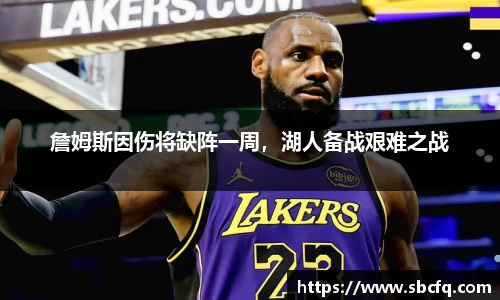 詹姆斯因伤将缺阵一周，湖人备战艰难之战