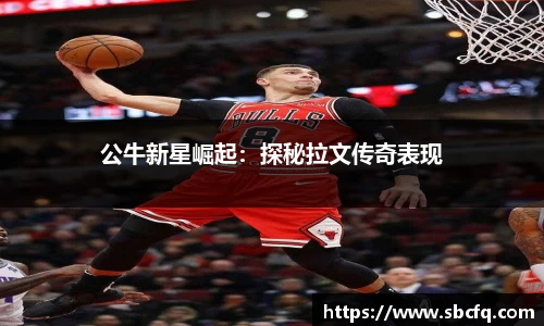 公牛新星崛起：探秘拉文传奇表现