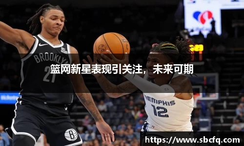 篮网新星表现引关注，未来可期