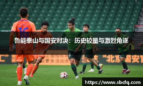 鲁能泰山与国安对决：历史较量与激烈角逐