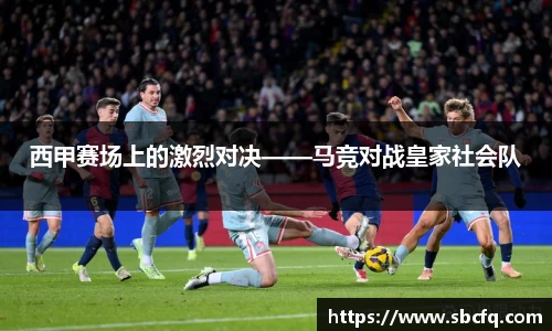 西甲赛场上的激烈对决——马竞对战皇家社会队