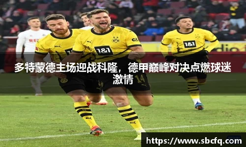 多特蒙德主场迎战科隆，德甲巅峰对决点燃球迷激情