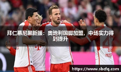 拜仁慕尼黑新援：奥地利国脚加盟，中场实力得到提升
