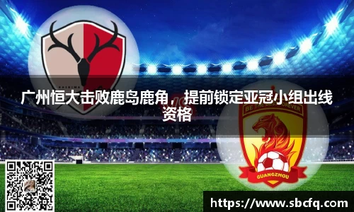 广州恒大击败鹿岛鹿角，提前锁定亚冠小组出线资格