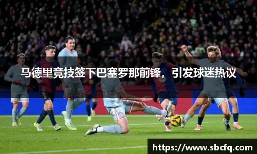 马德里竞技签下巴塞罗那前锋，引发球迷热议