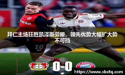 拜仁主场狂胜凯泽斯劳滕，领先优势大幅扩大势不可挡