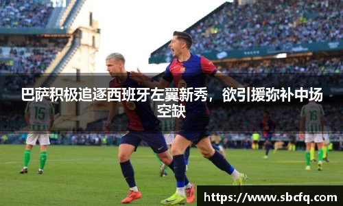巴萨积极追逐西班牙左翼新秀，欲引援弥补中场空缺