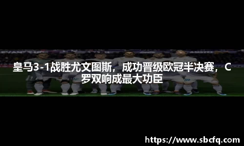皇马3-1战胜尤文图斯，成功晋级欧冠半决赛，C罗双响成最大功臣