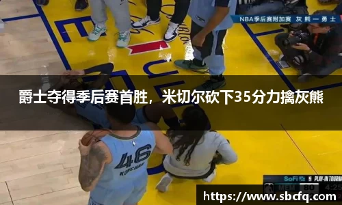 爵士夺得季后赛首胜，米切尔砍下35分力擒灰熊