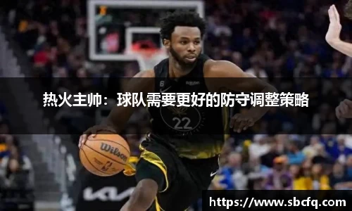 热火主帅：球队需要更好的防守调整策略