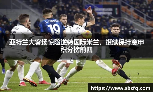 亚特兰大客场惊险逆转国际米兰，继续保持意甲积分榜前四