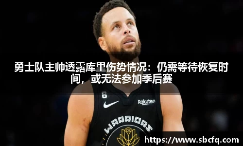 勇士队主帅透露库里伤势情况：仍需等待恢复时间，或无法参加季后赛