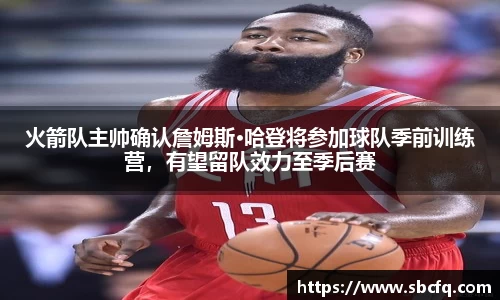 火箭队主帅确认詹姆斯·哈登将参加球队季前训练营，有望留队效力至季后赛