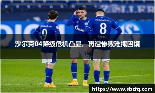 沙尔克04降级危机凸显，再遭惨败难掩困境