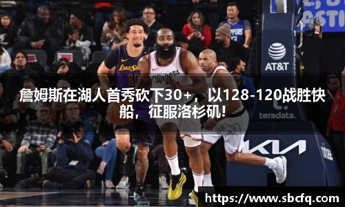 詹姆斯在湖人首秀砍下30+，以128-120战胜快船，征服洛杉矶!