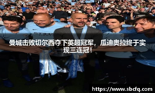 曼城击败切尔西夺下英超冠军，瓜迪奥拉终于实现三连冠！