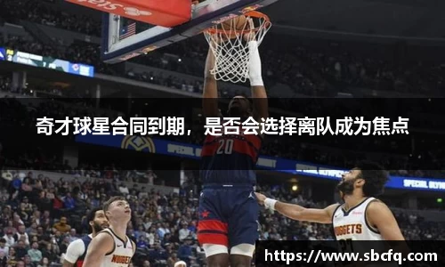 奇才球星合同到期，是否会选择离队成为焦点