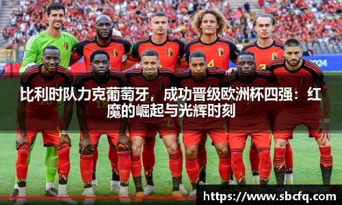 比利时队力克葡萄牙，成功晋级欧洲杯四强：红魔的崛起与光辉时刻