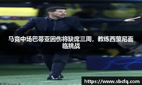 马竞中场巴蒂亚因伤将缺席三周，教练西蒙尼面临挑战