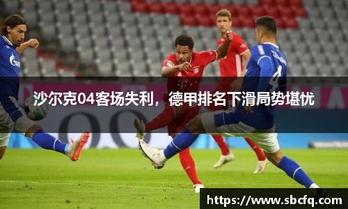 沙尔克04客场失利，德甲排名下滑局势堪忧