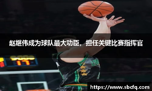 赵继伟成为球队最大功臣，担任关键比赛指挥官