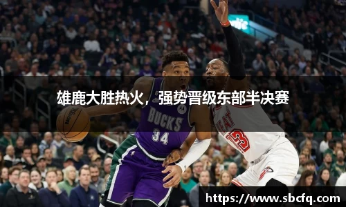 雄鹿大胜热火，强势晋级东部半决赛