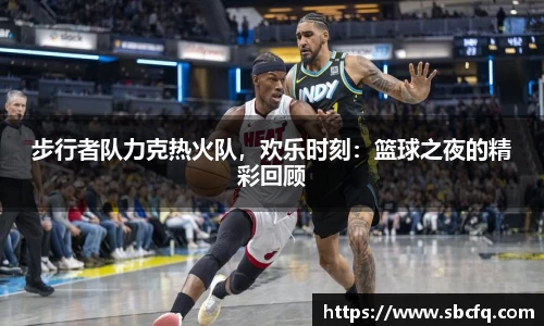 步行者队力克热火队，欢乐时刻：篮球之夜的精彩回顾