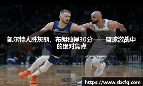 凯尔特人胜灰熊，布朗独得30分——篮球激战中的绝对焦点