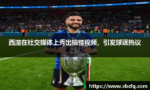 西涅在社交媒体上秀出搞怪视频，引发球迷热议