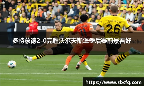 多特蒙德2-0完胜沃尔夫斯堡季后赛前景看好