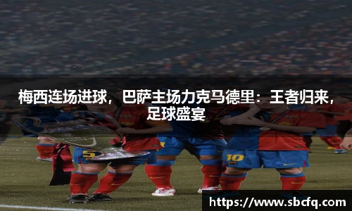 梅西连场进球，巴萨主场力克马德里：王者归来，足球盛宴