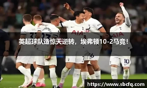 英超球队造惊天逆转，埃弗顿10-2马竞！