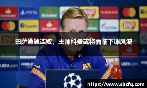 巴萨遭遇连败，主帅科曼或将面临下课风波