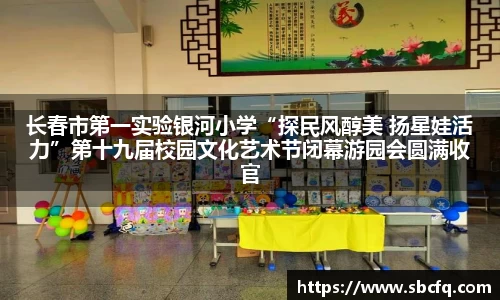 长春市第一实验银河小学“探民风醇美 扬星娃活力”第十九届校园文化艺术节闭幕游园会圆满收官