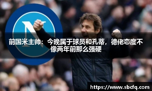 前国米主帅：今晚属于球员和孔蒂，德佬态度不像两年前那么强硬