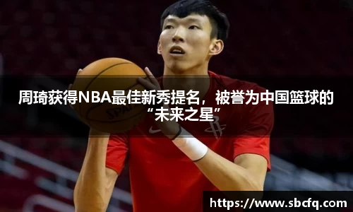 周琦获得NBA最佳新秀提名，被誉为中国篮球的“未来之星”