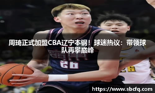 周琦正式加盟CBA辽宁本钢！球迷热议：带领球队再攀巅峰